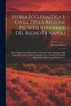 Storia Ecclesiastica E Civile Della Regione Più Settentrionale Del Regno Di Napoli: Detta Dagli Antichi Praetutium, Ne'bassi Tempi Aprutium Oggi Città - Palma, Niccola