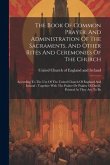 The Book Of Common Prayer, And Administration Of The Sacraments, And Other Rites And Ceremonies Of The Church: According To The Use Of The United Chur