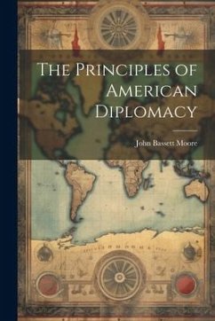 The Principles of American Diplomacy - Moore, John Bassett