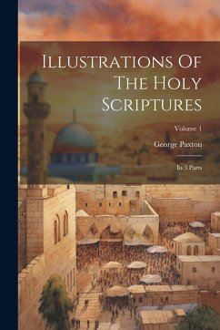 Illustrations Of The Holy Scriptures: In 3 Parts; Volume 1 - Paxton, George