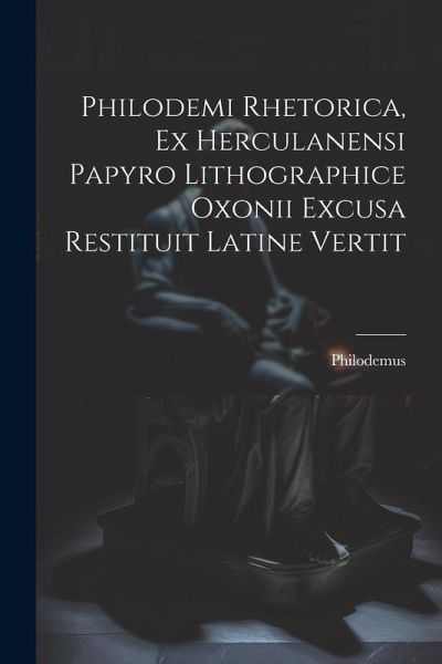 Philodemi Rhetorica, Ex Herculanensi Papyro Lithographice Oxonii Excusa Restituit Latine Vertit Philodemi Rhetorica, Ex Herculanensi Papyro Lithographice Oxonii Excusa Restituit Latine Vertit