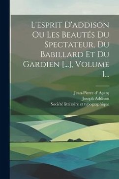 L'esprit D'addison Ou Les Beautés Du Spectateur, Du Babillard Et Du Gardien [...], Volume 1... - Addison, Joseph