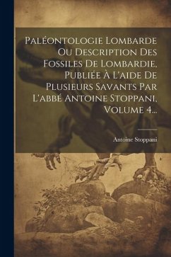 Paléontologie Lombarde Ou Description Des Fossiles De Lombardie, Publiée À L'aide De Plusieurs Savants Par L'abbé Antoine Stoppani, Volume 4... - Stoppani, Antoine