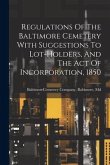 Regulations Of The Baltimore Cemetery With Suggestions To Lot-holders, And The Act Of Incorporation, 1850