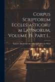 Corpus Scriptorum Ecclesiasticorum Latinorum, Volume 35, Part 1...