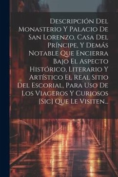 Descripción Del Monasterio Y Palacio De San Lorenzo, Casa Del Príncipe, Y Demás Notable Que Encierra Bajo El Aspecto Histórico, Literario Y Artístico - Anonymous