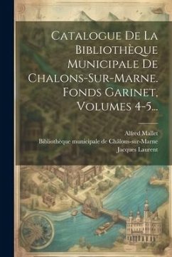 Cover Catalogue De La Bibliothèque Municipale De Chalons-sur-marne. Fonds Garinet, Volumes 4-5...