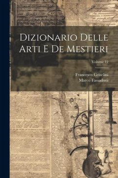 Dizionario Delle Arti E De Mestieri; Volume 12 - Griselini, Francesco; Fassadoni, Marco