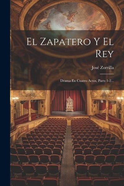 El Zapatero Y El Rey: Drama En Cuatro Actos, Parts 1-2...