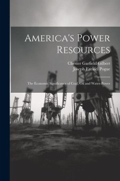 America's Power Resources: The Economic Significance of Coal, Oil and Water-Power - Gilbert, Chester Garfield; Pogue, Joseph Ezekiel