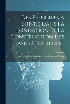 Cover Des Principes À Suivre Dans La Fondation Et La Construction Des Asiles D'aliénés...