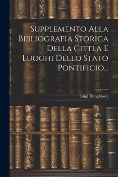 Supplemento Alla Bibliografia Storica Della Cittla E Luoghi Dello Stato Pontificio... - Ranghiasci, Luigi