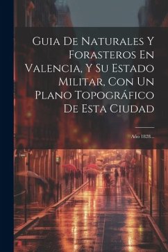 Cover Guia De Naturales Y Forasteros En Valencia, Y Su Estado Militar, Con Un Plano Topográfico De Esta Ciudad: Año 1828...