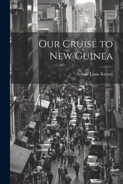 Our Cruise to New Guinea - Keyser, Arthur Louis