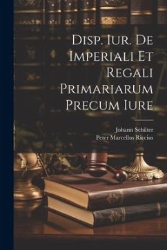 Disp. Iur. De Imperiali Et Regali Primariarum Precum Iure - Schilter, Johann