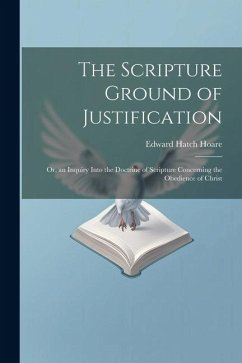 The Scripture Ground of Justification: Or, an Inquiry Into the Doctrine of Scripture Concerning the Obedience of Christ - Hoare, Edward Hatch