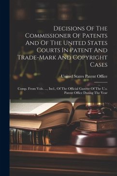 Decisions Of The Commissioner Of Patents And Of The United States Courts In Patent And Trade-mark And Copyright Cases: Comp. From Vols. ..., Incl., Of