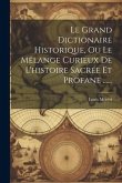 Le Grand Dictionaire Historique, Ou Le Mêlange Curieux De L'histoire Sacrée Et Profane ......