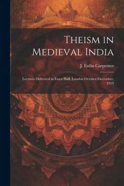 Theism in Medieval India; Lectures Delivered in Essex Hall, London October-December, 1919 - Carpenter, J. Estlin