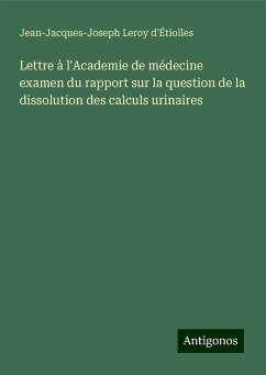 Lettre à l'Academie de médecine examen du rapport sur la question de la dissolution des calculs urinaires - Leroy d'Étiolles, Jean-Jacques-Joseph