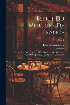 Esprit Du Mercure De France: Depuis Son Origine Jusqu'à 1792, Ou Choix Des Meilleures Pièces De Ce Journal, Tant En Prose Qu'en Vers; Volume 2 - Merle, Jean Toussant