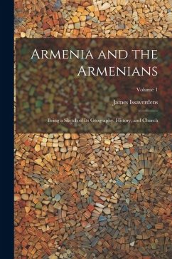 Armenia and the Armenians: Being a Sketch of its Geography, History, and Church; Volume 1 - Issaverdens, James