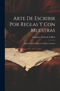 Cover Arte De Escribir Por Reglas Y Con Muestras: Segun La Doctrina De Los Mejores Autores