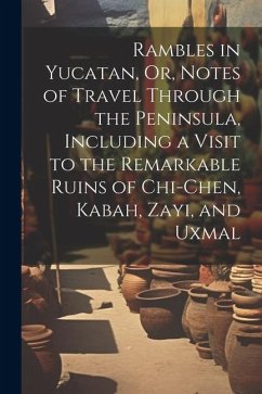 Rambles in Yucatan, Or, Notes of Travel Through the Peninsula, Including a Visit to the Remarkable Ruins of Chi-Chen, Kabah, Zayi, and Uxmal - Anonymous