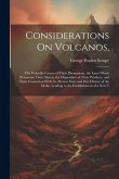 Considerations On Volcanos,: The Probable Causes of Their Phenomena, the Laws Which Determine Their March, the Disposition of Their Products, and T