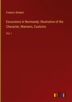 Excursions in Normandy: Illustrative of the Character, Manners, Customs