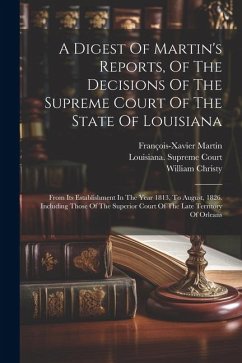 A Digest Of Martin's Reports, Of The Decisions Of The Supreme Court Of The State Of Louisiana: From Its Establishment In The Year 1813, To August, 182 - Christy, William; Martin, François-Xavier