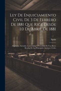 Cover Ley De Enjuiciamiento Civil De 3 De Febrero De 1881 Que Rige Desde 1.0 De Abril De 1881: Ampliada, Anotada, Concordada Y Precedida De Una Breve Reseña