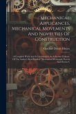 Mechanical Applicances, Mechanical Movements And Novelties Of Construction; A Complete Work And A Continuation, As A Second Volume, Of The Author's Bo