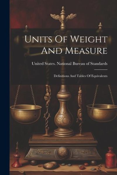 Units Of Weight And Measure: Definitions And Tables Of Equivalents Units Of Weight And Measure: Definitions And Tables Of Equivalents