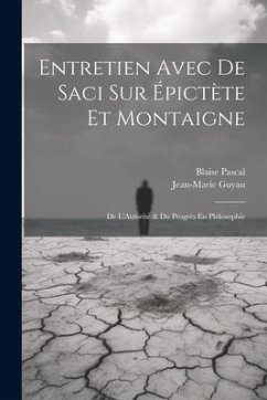 Entretien Avec De Saci Sur Épictète Et Montaigne; De L'Autorité & Du Progrès En Philosophie - Pascal, Blaise; Guyau, Jean-Marie