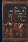 Wenzel's Inheritance, Or, Faithful Unto Death