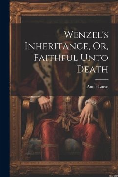 Wenzel's Inheritance, Or, Faithful Unto Death - Lucas, Annie