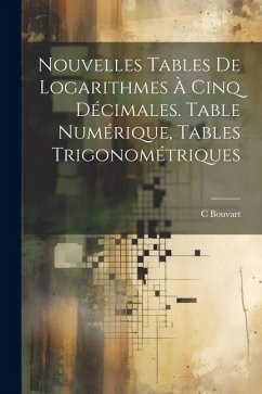 Nouvelles Tables De Logarithmes À Cinq Décimales. Table Numérique, Tables Trigonométriques - Bouvart, C.