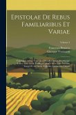 Epistolae De Rebus Familiaribus Et Variae: Tum Quae Adhuc Tum Quae Nondum Editae Familiarum Scilicet Libri Xxiiii. Variarum Liber Unicus Nunc Primum I Epistolae De Rebus Familiaribus Et Variae: Tum Quae Adhuc Tum Quae Nondum Editae Familiarum Scilicet Libri Xxiiii. Variarum Liber Unicus Nunc Primum I