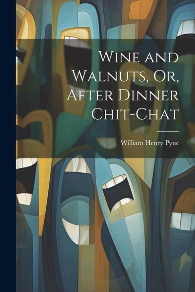 Wine and Walnuts, Or, After Dinner Chit-Chat Wine and Walnuts, Or, After Dinner Chit-Chat