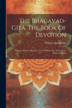 The Bhagavad-gîtâ, The Book Of Devotion: Dialogue Between Krishna, Lord Of Devotion, And Arjuna, Prince Of India - Judge, William Quan