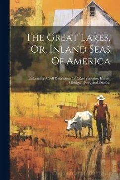 The Great Lakes, Or, Inland Seas Of America: Embracing A Full Description Of Lakes Superior, Huron, Michigan, Erie, And Ontario - Anonymous