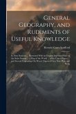 General Geography, and Rudiments of Useful Knowledge: In Nine Sections ... Illustrated With an Elegant Improved Plate of the Solar System ... a Map of