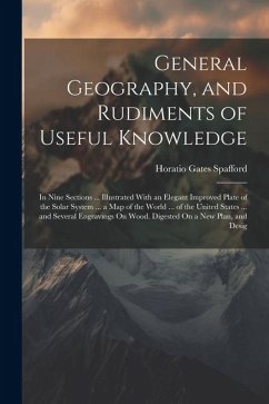 General Geography, and Rudiments of Useful Knowledge: In Nine Sections ... Illustrated With an Elegant Improved Plate of the Solar System ... a Map of - Spafford, Horatio Gates