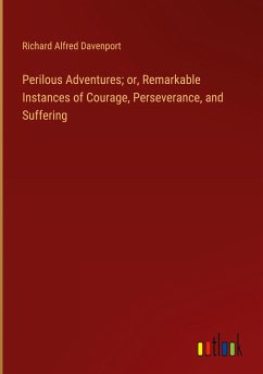 Perilous Adventures; or, Remarkable Instances of Courage, Perseverance, and Suffering - Davenport, Richard Alfred