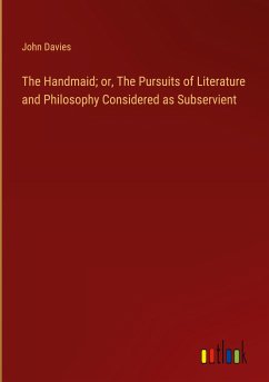 The Handmaid; or, The Pursuits of Literature and Philosophy Considered as Subservient - Davies, John