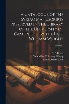 A Catalogue of the Syriac Manuscripts Preserved in the Library of the University of Cambridge, by the Late William Wright; Volume 1 - Cook, Stanley Arthur