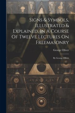 Cover Signs & Symbols, Illustrated & Explained, In A Course Of Twelve Lectures On Freemasonry: By George Oliver