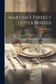 Martine's Perfect Letter Writer: And American Manual Of Etiquette, Combined.: A Work For The Use Of Ladies And Gentlemen, Containing Over 300 Model Le