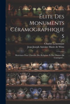 Cover Élite Des Monuments Céramographiques: Matériaux Pour L'histoire Des Religions Et Des Moeurs De L'antiquité...